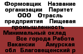 Формовщик › Название организации ­ Паритет, ООО › Отрасль предприятия ­ Пищевая промышленность › Минимальный оклад ­ 21 000 - Все города Работа » Вакансии   . Амурская обл.,Благовещенский р-н